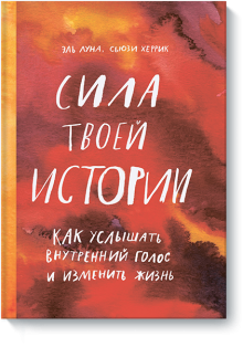 Сила твоей истории. Как услышать внутренний голос и изменить жизнь