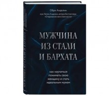 Мужчина из стали и бархата. Как научиться понимать свою женщину и стать идеальным мужем