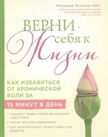 Верни себя к жизни! Как избавиться от хронической боли за 15 минут