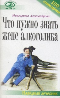 Что нужно знать жене алкоголика.Книга для тех,кто хочет сделать алкоголика человеком.серия Народный лечебник