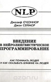 Введение в нейролингвистическое програмирование. Как понимать людей и как оказывать влияние на людей