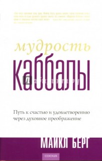 Мудрость каббалы.Путь к счастью и удовлетворению через духовное преображение.